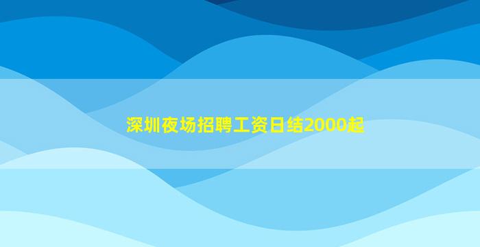 深圳夜场招聘工资日结2000起