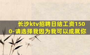 长沙ktv招聘日结工资1500-请选择我因为我可以成就你